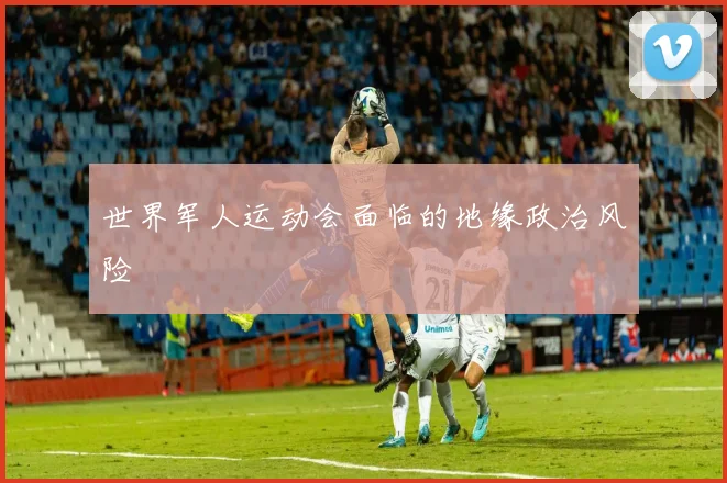 世界军人运动会面临的地缘政治风险