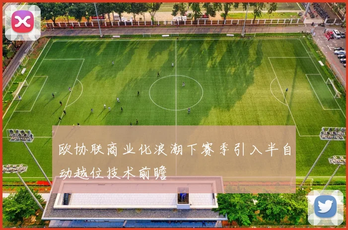 欧协联商业化浪潮下赛季引入半自动越位技术前瞻