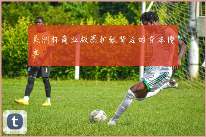美洲杯商业版图扩张背后的资本博弈
