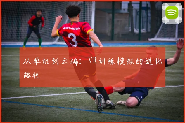 从单机到云端：VR训练模拟的进化路径