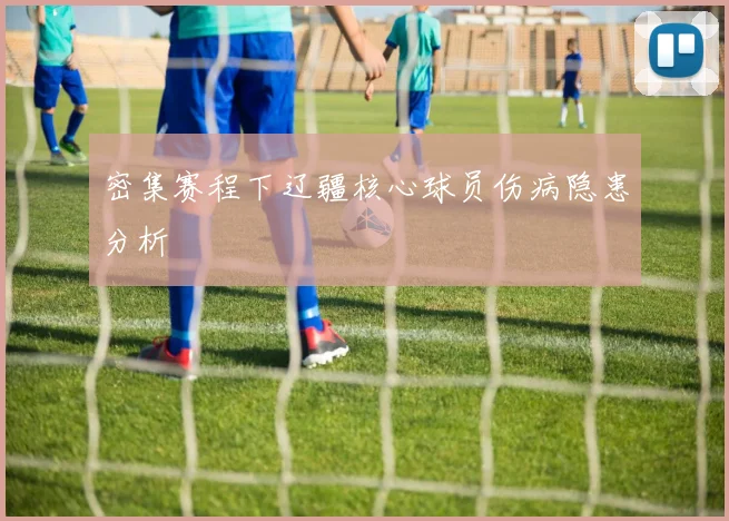 密集赛程下辽疆核心球员伤病隐患分析