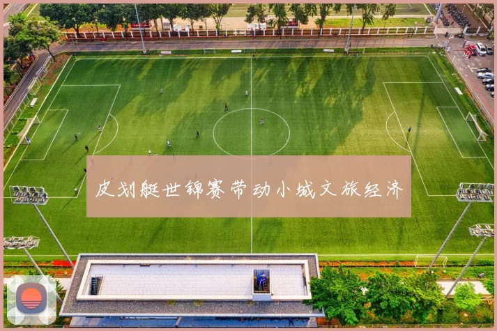 皮划艇世锦赛带动小城文旅经济