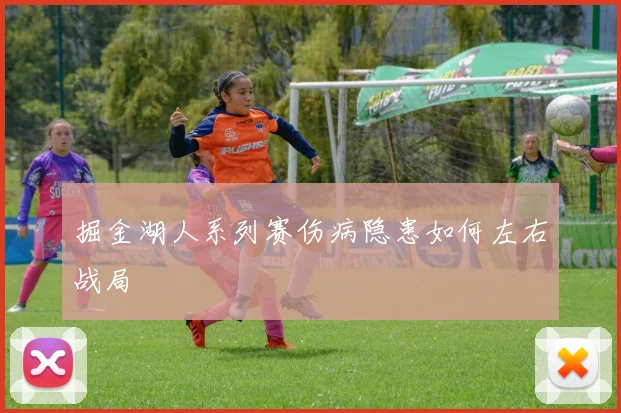 掘金湖人系列赛伤病隐患如何左右战局