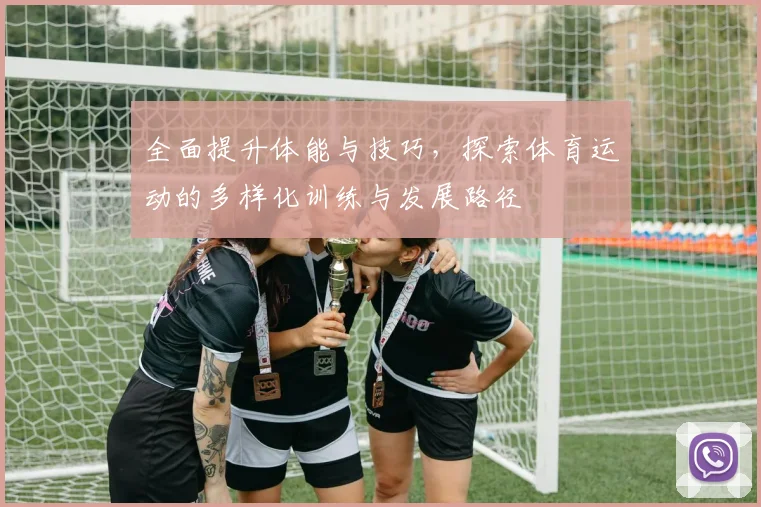 全面提升体能与技巧，探索体育运动的多样化训练与发展路径