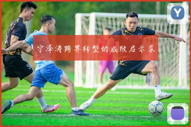 宁泽涛跨界转型的成败启示录