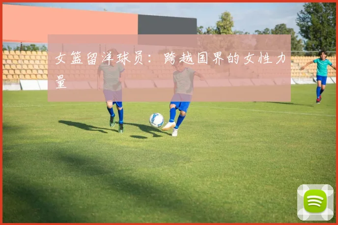 女篮留洋球员：跨越国界的女性力量