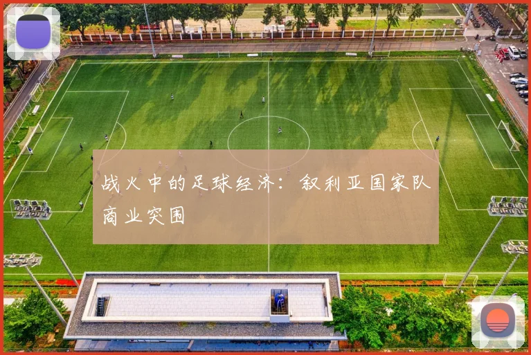 战火中的足球经济：叙利亚国家队商业突围