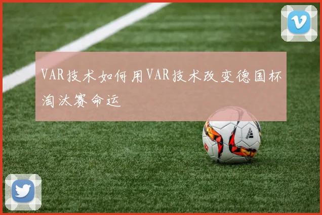 VAR技术如何用VAR技术改变德国杯淘汰赛命运