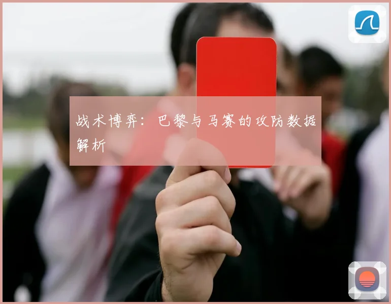 战术博弈：巴黎与马赛的攻防数据解析