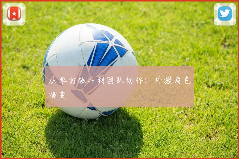从单打独斗到团队协作：外援角色演变