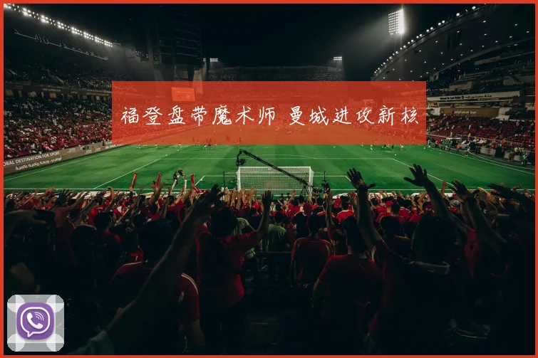 福登盘带魔术师 曼城进攻新核