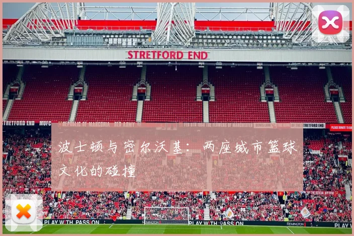 波士顿与密尔沃基：两座城市篮球文化的碰撞